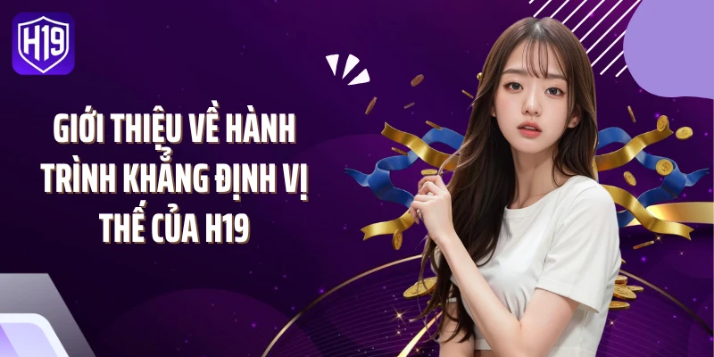 Giới thiệu về hành trình khẳng định vị thế của H19