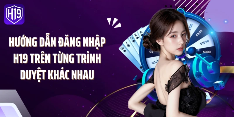 Hướng dẫn đăng nhập H19 trên từng trình duyệt khác nhau