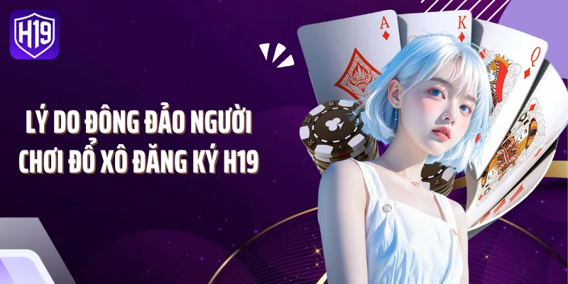 Lý do đông đảo người chơi đổ xô đăng ký H19