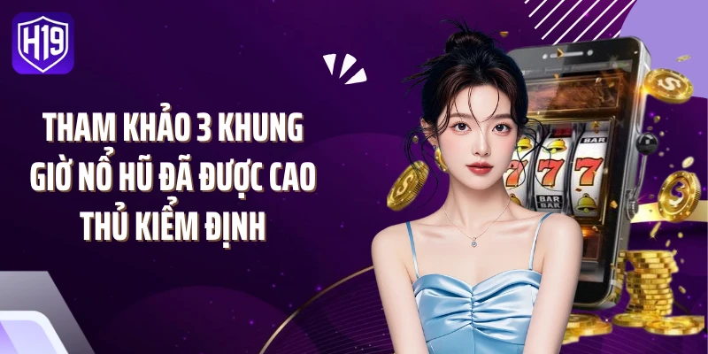 Tham khảo 3 khung giờ nổ hũ đã được cao thủ kiểm định