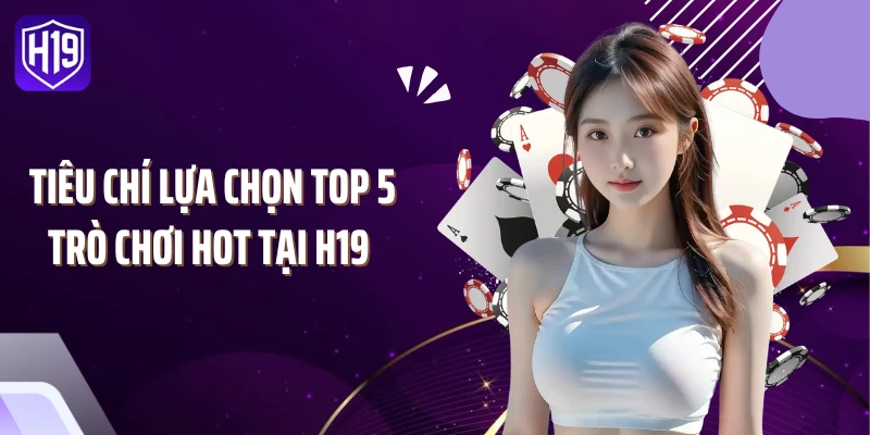 Tiêu chí lựa chọn top 5 trò chơi hot tại H19 